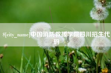 清徐中国消防救援学院四川招生代码
