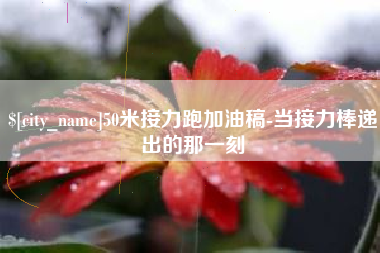 清徐50米接力跑加油稿-当接力棒递出的那一刻