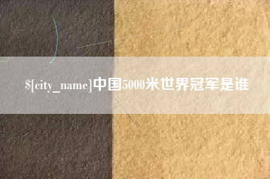 清徐中国5000米世界冠军是谁