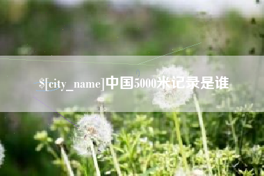 清徐中国5000米记录是谁