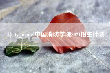 清徐中国消防学院2021招生计划