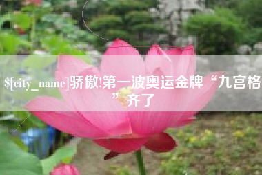 清徐骄傲!第一波奥运金牌“九宫格”齐了