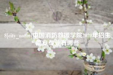 清徐中国消防救援学院2020年招生简章专业有哪些