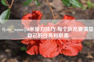 清徐50米接力技巧-每个队员要清楚自己的任务和职责