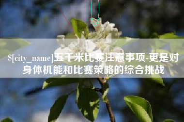 清徐五千米比赛注意事项-更是对身体机能和比赛策略的综合挑战