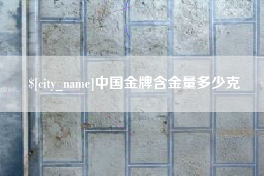 清徐中国金牌含金量多少克