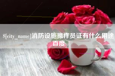 清徐消防设施操作员证有什么用途百度