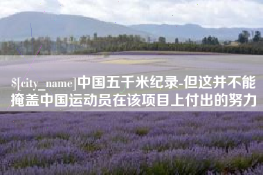 清徐中国五千米纪录-但这并不能掩盖中国运动员在该项目上付出的努力