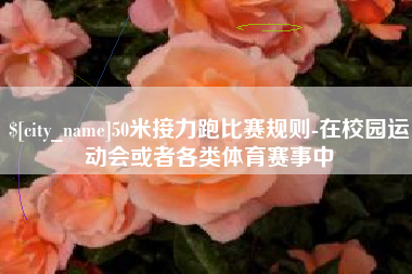 清徐50米接力跑比赛规则-在校园运动会或者各类体育赛事中