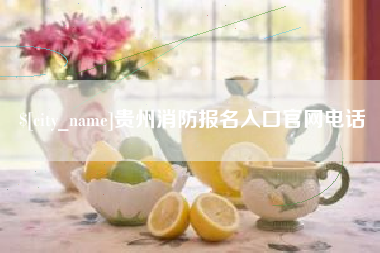 清徐贵州消防报名入口官网电话