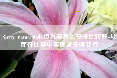 清徐50米接力赛怎么安排比较好-从而在比赛中实现零失误交接