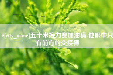 清徐五十米接力赛加油稿-他眼中只有前方的交接棒