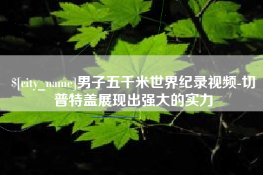 清徐男子五千米世界纪录视频-切普特盖展现出强大的实力