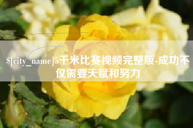 清徐5千米比赛视频完整版-成功不仅需要天赋和努力