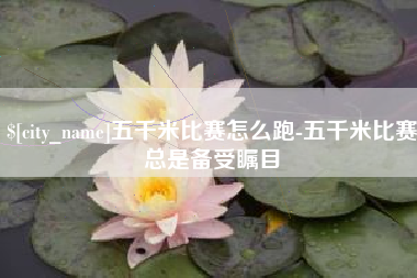 清徐五千米比赛怎么跑-五千米比赛总是备受瞩目