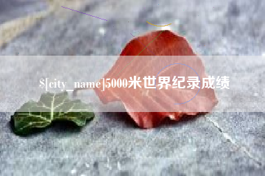 清徐5000米世界纪录成绩