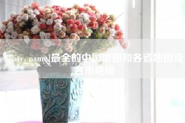清徐最全的中国地图和各省地图及各市地图