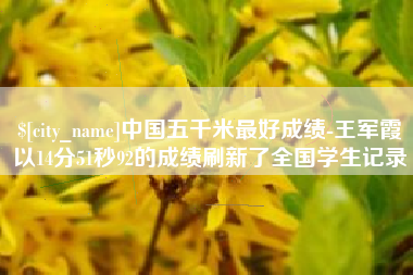 清徐中国五千米最好成绩-王军霞以14分51秒92的成绩刷新了全国学生记录