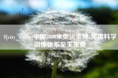 清徐中国5000米奥运金牌-完善科学训练体系至关重要
