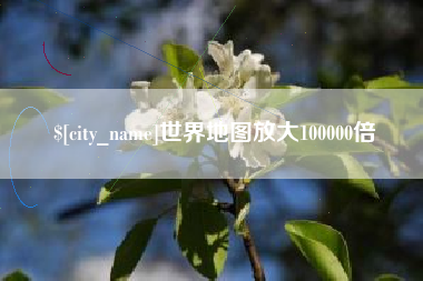清徐世界地图放大100000倍