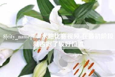 清徐5000米跑比赛视频-在最初阶段就占据了较好位置