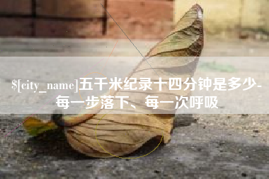 清徐五千米纪录十四分钟是多少-每一步落下、每一次呼吸