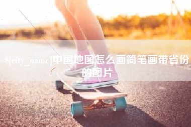 清徐中国地图怎么画简笔画带省份的图片