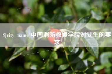 清徐中国消防救援学院对女生的要求