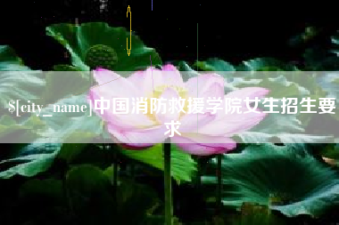 清徐中国消防救援学院女生招生要求
