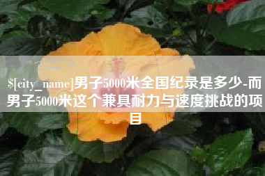 清徐男子5000米全国纪录是多少-而男子5000米这个兼具耐力与速度挑战的项目