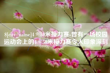清徐4＊50米接力赛-曾有一场校园运动会上的4＊50米接力赛令人印象深刻