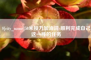 清徐50米接力加油词-顺利完成自己这一棒的任务