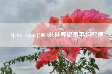 清徐5000米世界纪录平均配速