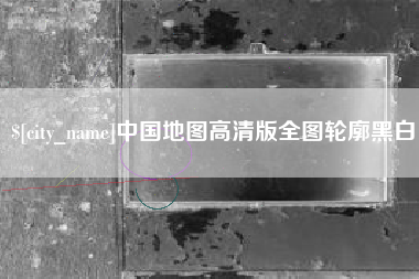 清徐中国地图高清版全图轮廓黑白