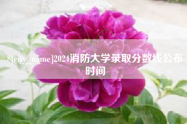 清徐2024消防大学录取分数线公布时间