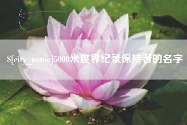清徐5000米世界纪录保持者的名字