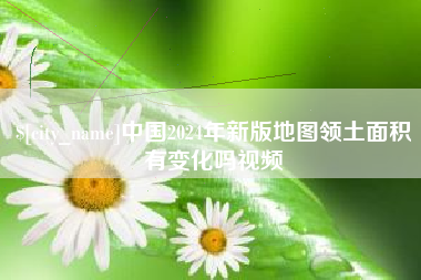 清徐中国2024年新版地图领土面积有变化吗视频