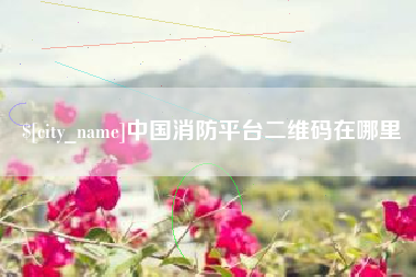 清徐中国消防平台二维码在哪里
