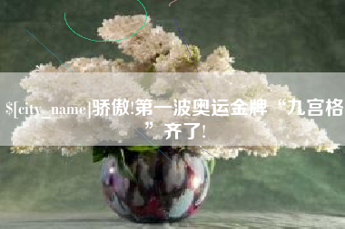 清徐骄傲!第一波奥运金牌“九宫格”齐了!
