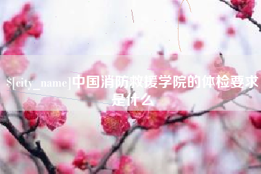 清徐中国消防救援学院的体检要求是什么