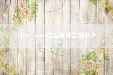 清徐中国金牌总共多少