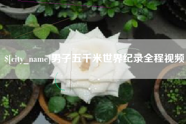 清徐男子五千米世界纪录全程视频