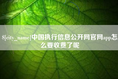 清徐中国执行信息公开网官网app怎么要收费了呢