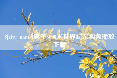 清徐男子5000米世界纪录视频播放下载
