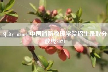 清徐中国消防救援学院招生录取分数线2021