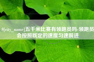 清徐五千米比赛有领跑员吗-领跑员会按照既定的速度匀速前进