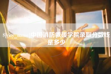 清徐中国消防救援学院录取分数线是多少