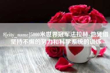 清徐5000米世界冠军法拉赫-他凭借坚持不懈的努力和科学系统的训练