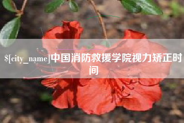 清徐中国消防救援学院视力矫正时间