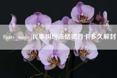 清徐民事纠纷冻结银行卡多久解封